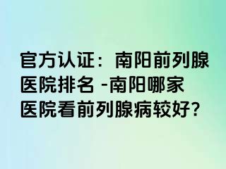 官方認(rèn)證：南陽前列腺醫(yī)院排名 -南陽哪家醫(yī)院看前列腺病較好?