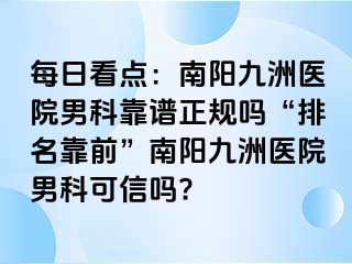 每日看點：南陽清大醫(yī)院男科靠譜正規(guī)嗎“排名靠前”南陽清大醫(yī)院男科可信嗎?