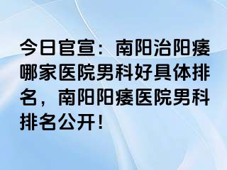 今日官宣：南陽治陽痿哪家醫(yī)院男科好具體排名，南陽陽痿醫(yī)院男科排名公開！