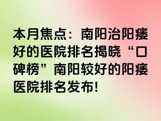 本月焦點(diǎn)：南陽治陽痿好的醫(yī)院排名揭曉“口碑榜”南陽較好的陽痿醫(yī)院排名發(fā)布!