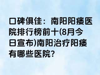 口碑俱佳：南陽(yáng)陽(yáng)痿醫(yī)院排行榜前十(8月今日宣布)南陽(yáng)治療陽(yáng)痿有哪些醫(yī)院?