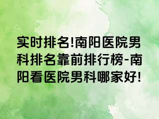 實(shí)時(shí)排名!南陽醫(yī)院男科排名靠前排行榜-南陽看醫(yī)院男科哪家好!