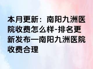 本月更新：南陽清大醫(yī)院收費怎么樣-排名更新發(fā)布—南陽清大醫(yī)院收費合理