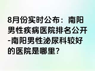 8月份實時公布：南陽男性疾病醫(yī)院排名公開-南陽男性泌尿科較好的醫(yī)院是哪里?