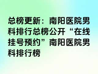 總榜更新：南陽醫(yī)院男科排行總榜公開“在線掛號(hào)預(yù)約”南陽醫(yī)院男科排行榜