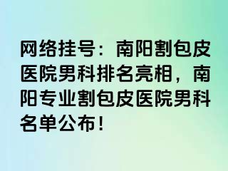 網(wǎng)絡(luò)掛號(hào)：南陽割包皮醫(yī)院男科排名亮相，南陽專業(yè)割包皮醫(yī)院男科名單公布！