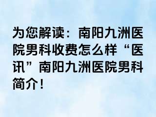 為您解讀：南陽清大醫(yī)院男科收費(fèi)怎么樣“醫(yī)訊”南陽清大醫(yī)院男科簡介！