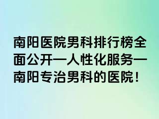 南陽醫(yī)院男科排行榜全面公開—人性化服務(wù)—南陽專治男科的醫(yī)院！