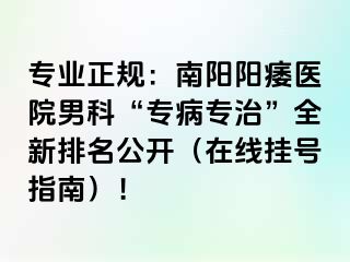 專業(yè)正規(guī)：南陽陽痿醫(yī)院男科“專病專治”全新排名公開（在線掛號指南）！