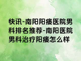 快訊-南陽陽痿醫(yī)院男科排名推薦-南陽醫(yī)院男科治療陽痿怎么樣