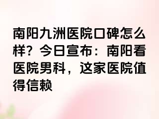 南陽清大醫(yī)院口碑怎么樣？今日宣布：南陽看醫(yī)院男科，這家醫(yī)院值得信賴