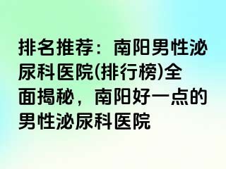 排名推薦：南陽男性泌尿科醫(yī)院(排行榜)全面揭秘，南陽好一點的男性泌尿科醫(yī)院