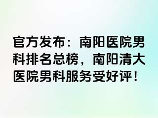 官方發(fā)布：南陽(yáng)醫(yī)院男科排名總榜，南陽(yáng)清大醫(yī)院男科服務(wù)受好評(píng)！