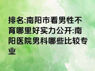 排名:南陽市看男性不育哪里好實力公開:南陽醫(yī)院男科哪些比較專業(yè)